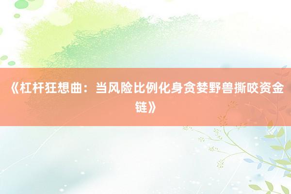 《杠杆狂想曲：当风险比例化身贪婪野兽撕咬资金链》