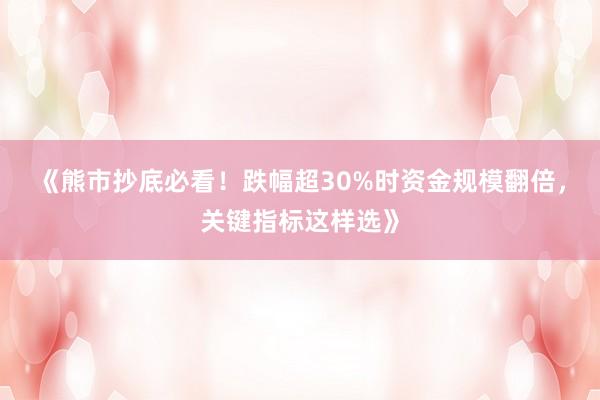《熊市抄底必看!跌幅超30%时资金规模翻倍,关键指标这样选》