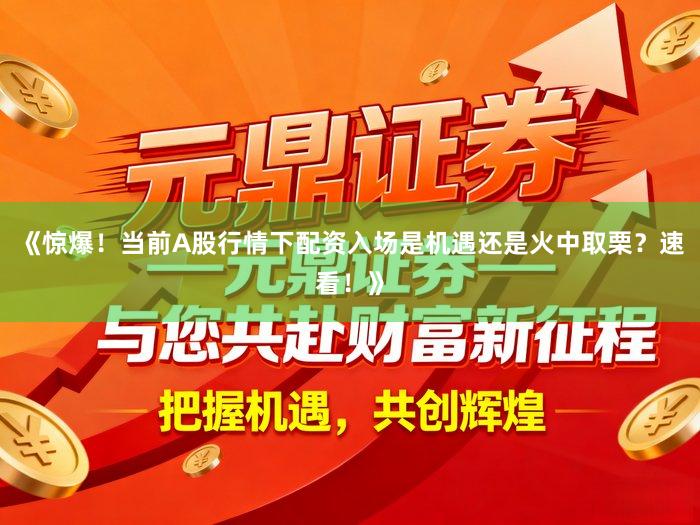 《惊爆！当前A股行情下配资入场是机遇还是火中取栗？速看！》