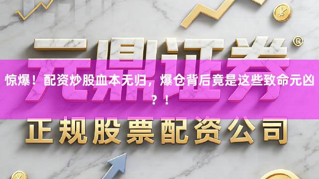 惊爆！配资炒股血本无归，爆仓背后竟是这些致命元凶？！