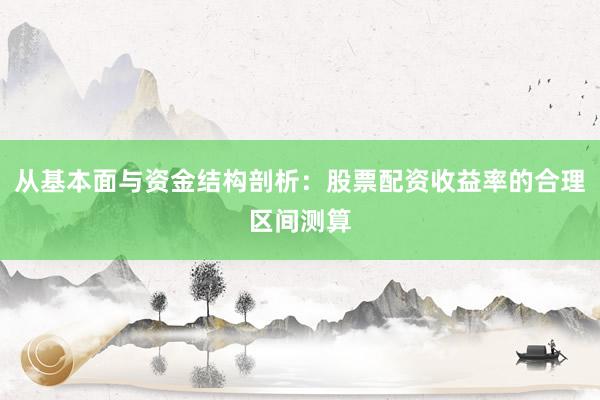 从基本面与资金结构剖析：股票配资收益率的合理区间测算