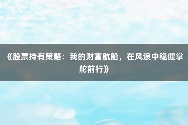 《股票持有策略：我的财富航船，在风浪中稳健掌舵前行》