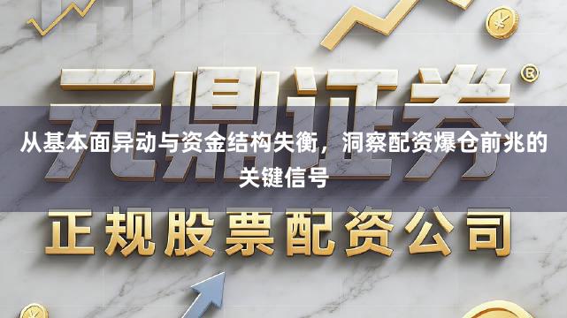 从基本面异动与资金结构失衡，洞察配资爆仓前兆的关键信号