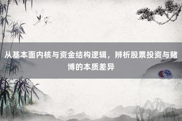 从基本面内核与资金结构逻辑,辨析股票投资与赌博的本质差异