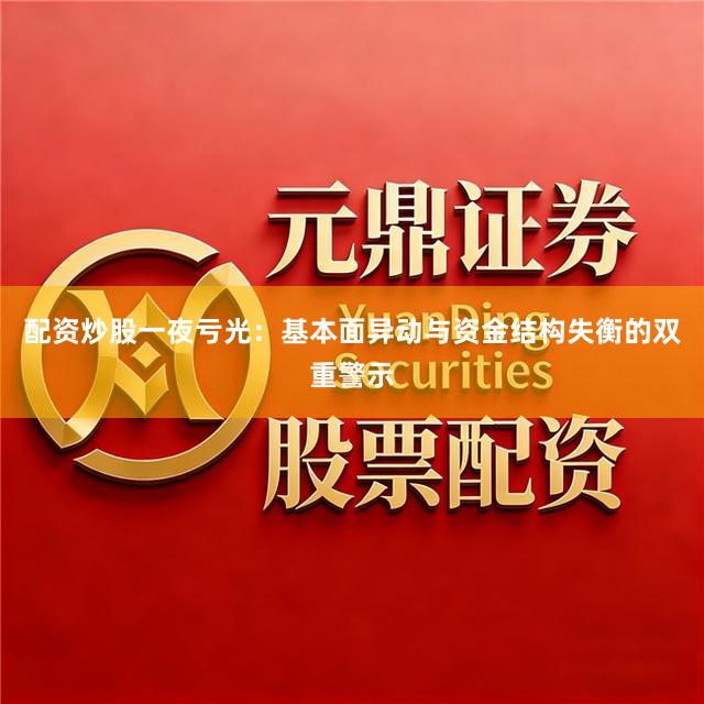 配资炒股一夜亏光：基本面异动与资金结构失衡的双重警示