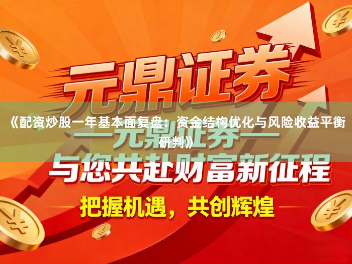 《配资炒股一年基本面复盘：资金结构优化与风险收益平衡研判》
