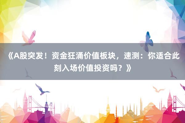 《A股突发！资金狂涌价值板块，速测：你适合此刻入场价值投资吗？》