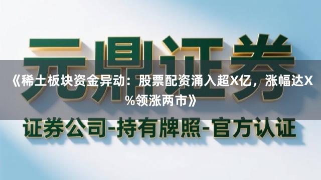 《稀土板块资金异动：股票配资涌入超X亿，涨幅达X%领涨两市》
