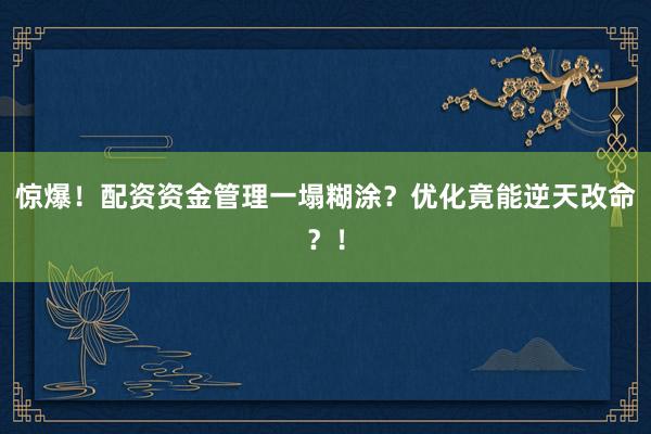 惊爆！配资资金管理一塌糊涂？优化竟能逆天改命？！