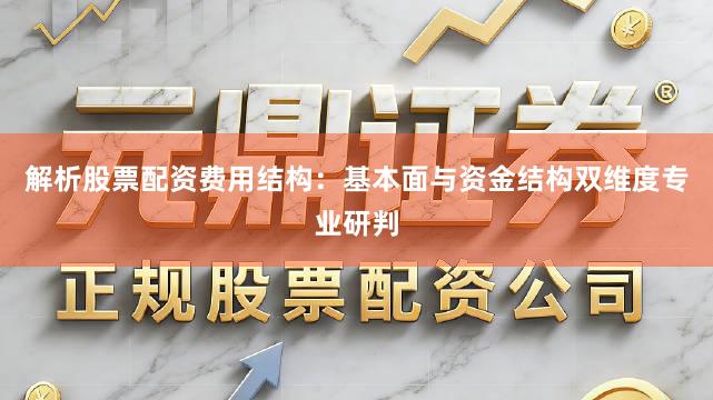 解析股票配资费用结构：基本面与资金结构双维度专业研判