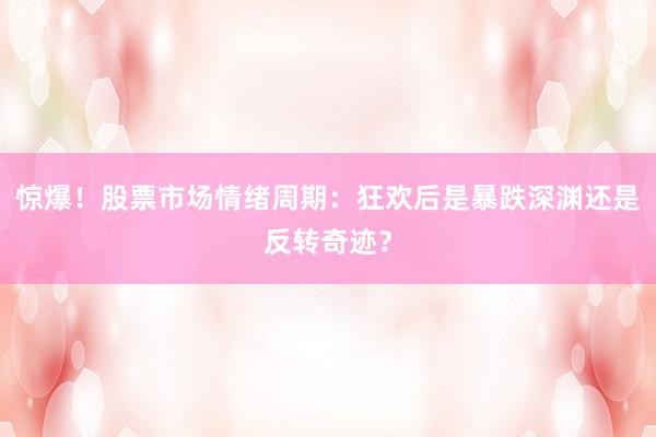 惊爆！股票市场情绪周期：狂欢后是暴跌深渊还是反转奇迹？