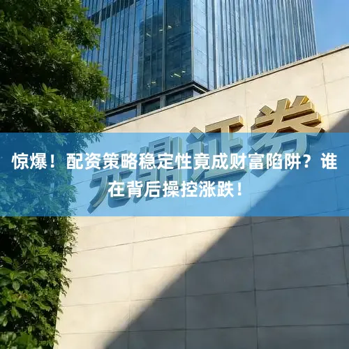 惊爆！配资策略稳定性竟成财富陷阱？谁在背后操控涨跌！