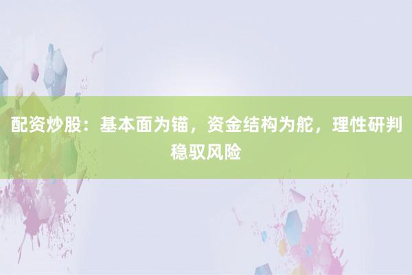 配资炒股:基本面为锚,资金结构为舵,理性研判稳驭风险