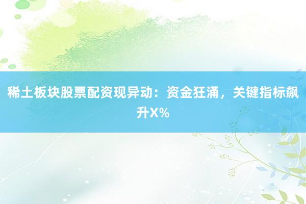 稀土板块股票配资现异动：资金狂涌，关键指标飙升X%