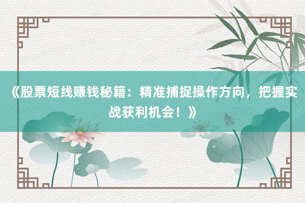 《股票短线赚钱秘籍：精准捕捉操作方向，把握实战获利机会！》