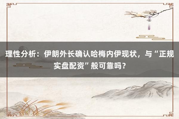 理性分析：伊朗外长确认哈梅内伊现状，与“正规实盘配资”般可靠吗？