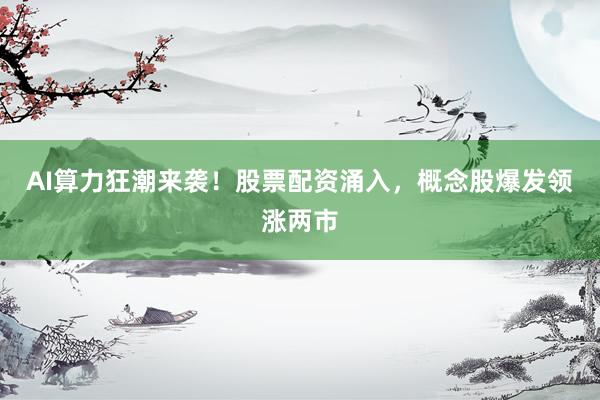AI算力狂潮来袭！股票配资涌入，概念股爆发领涨两市
