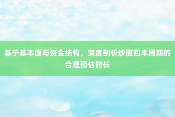 基于基本面与资金结构，深度剖析炒股回本周期的合理预估时长