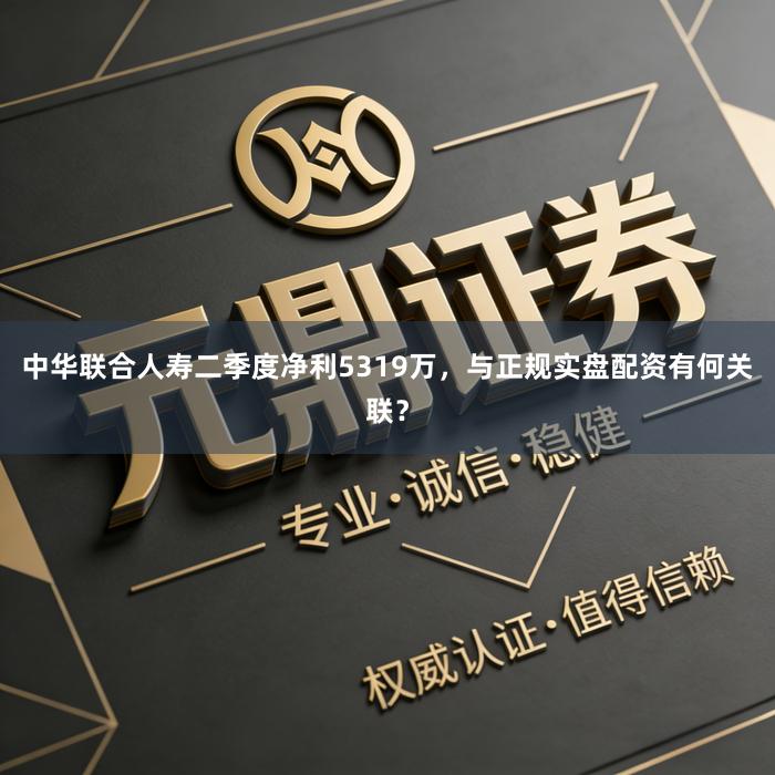 中华联合人寿二季度净利5319万，与正规实盘配资有何关联？