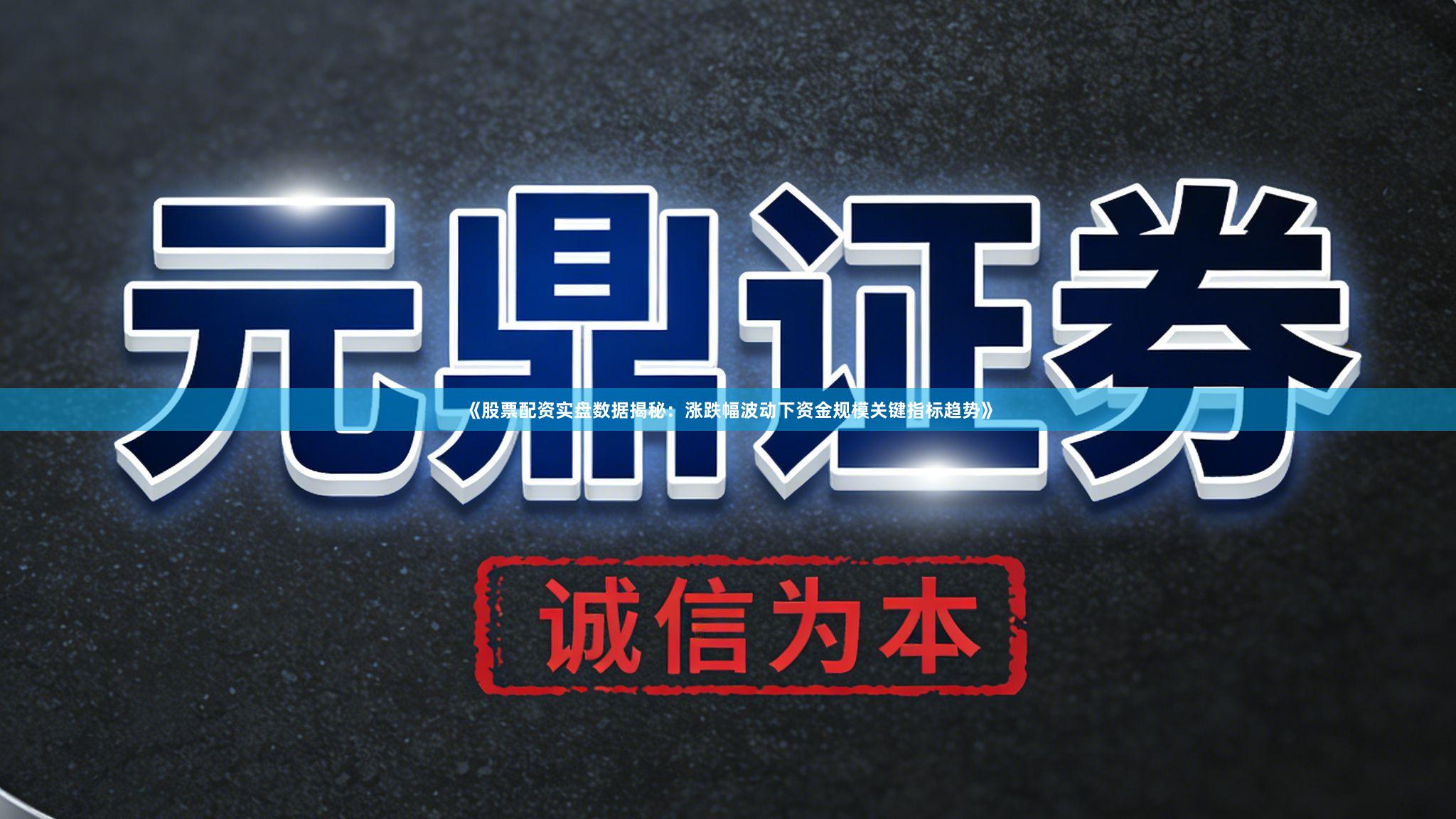 《股票配资实盘数据揭秘：涨跌幅波动下资金规模关键指标趋势》