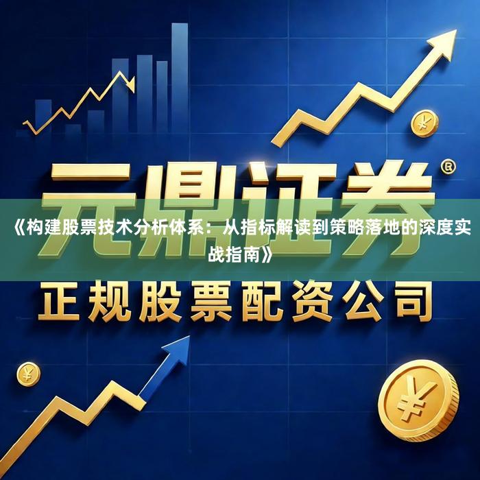 《构建股票技术分析体系：从指标解读到策略落地的深度实战指南》