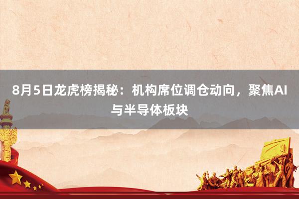 8月5日龙虎榜揭秘：机构席位调仓动向，聚焦AI与半导体板块