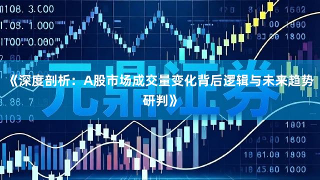 《深度剖析：A股市场成交量变化背后逻辑与未来趋势研判》
