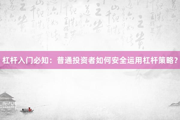 杠杆入门必知：普通投资者如何安全运用杠杆策略？