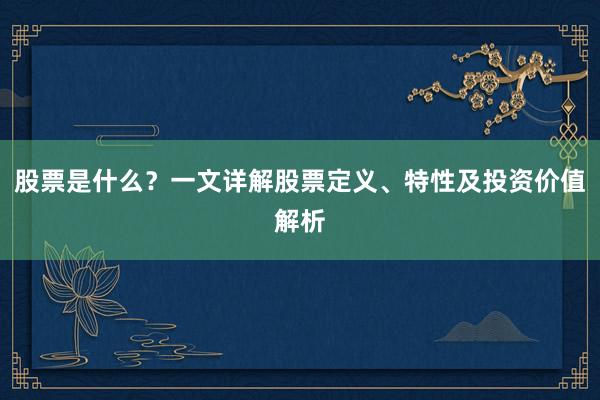 股票是什么？一文详解股票定义、特性及投资价值解析