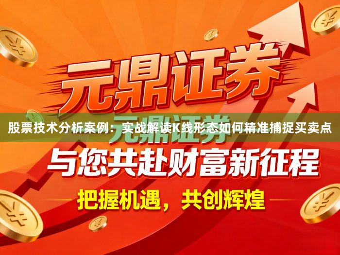 股票技术分析案例:实战解读K线形态如何精准捕捉买卖点