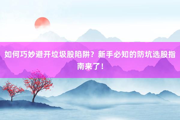 如何巧妙避开垃圾股陷阱?新手必知的防坑选股指南来了!