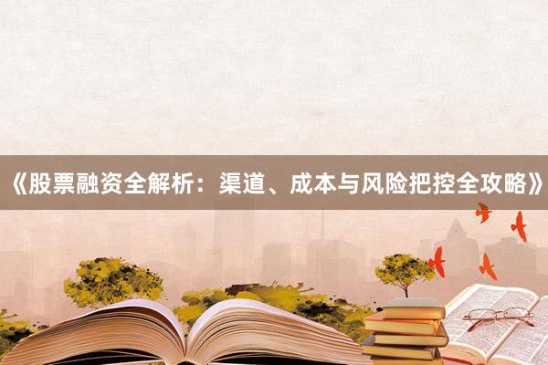 《股票融资全解析：渠道、成本与风险把控全攻略》