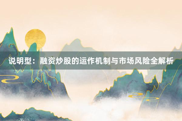 说明型：融资炒股的运作机制与市场风险全解析