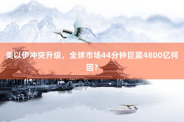 美以伊冲突升级，全球市场44分钟巨震4800亿何因？