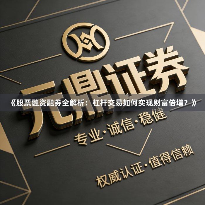 《股票融资融券全解析：杠杆交易如何实现财富倍增？》