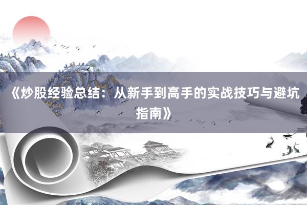 《炒股经验总结：从新手到高手的实战技巧与避坑指南》
