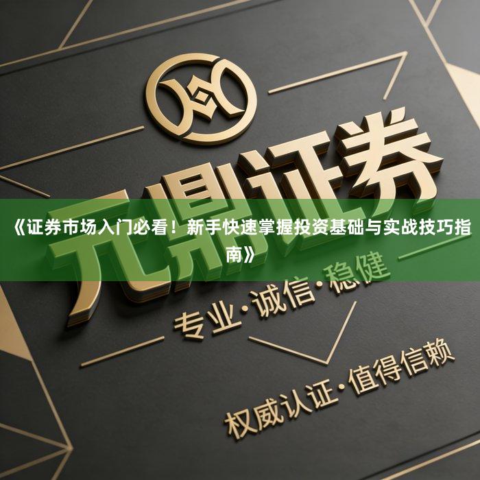 《证券市场入门必看！新手快速掌握投资基础与实战技巧指南》