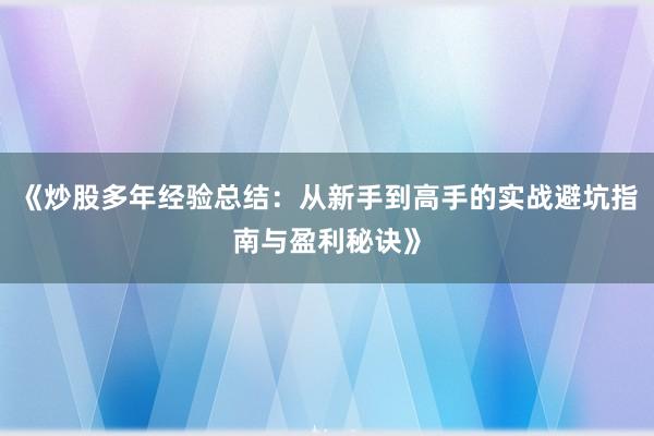 《炒股多年经验总结：从新手到高手的实战避坑指南与盈利秘诀》