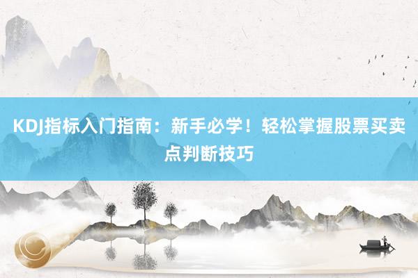 KDJ指标入门指南：新手必学！轻松掌握股票买卖点判断技巧