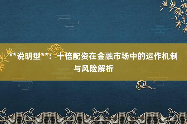 **说明型**：十倍配资在金融市场中的运作机制与风险解析