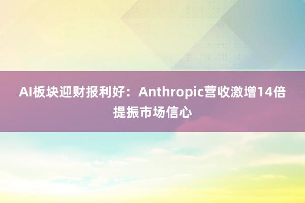 AI板块迎财报利好：Anthropic营收激增14倍提振市场信心