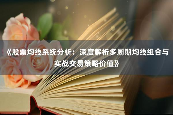 《股票均线系统分析：深度解析多周期均线组合与实战交易策略价值》