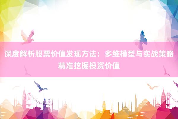 深度解析股票价值发现方法：多维模型与实战策略精准挖掘投资价值