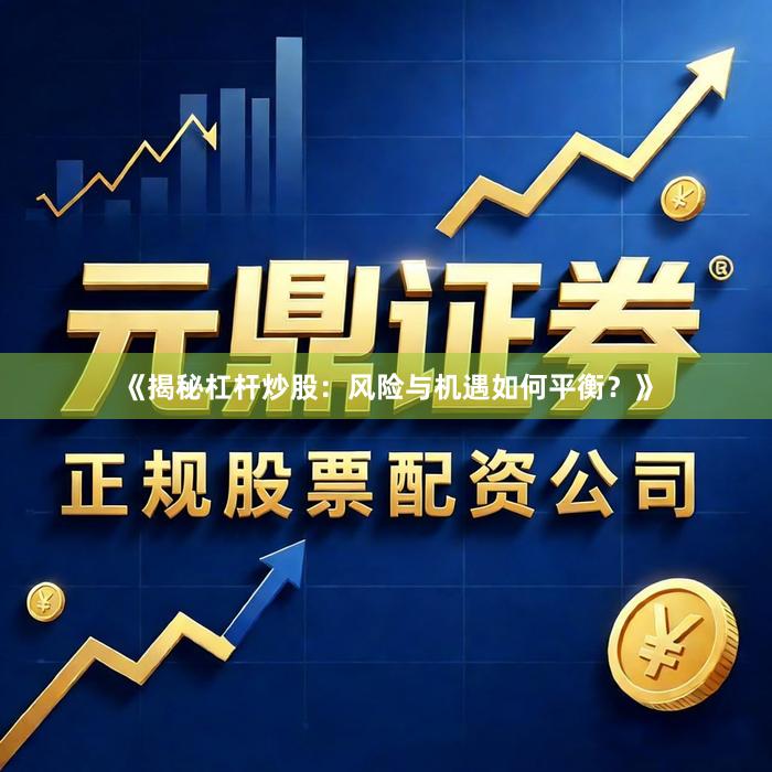 《揭秘杠杆炒股：风险与机遇如何平衡？》