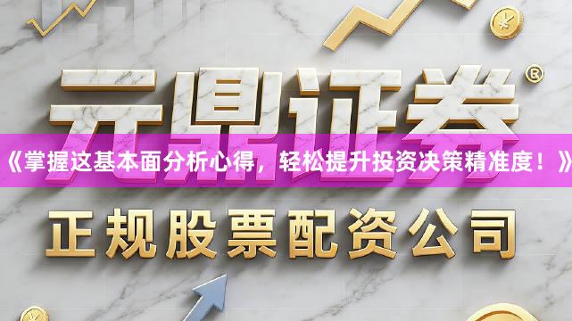《掌握这基本面分析心得,轻松提升投资决策精准度!》
