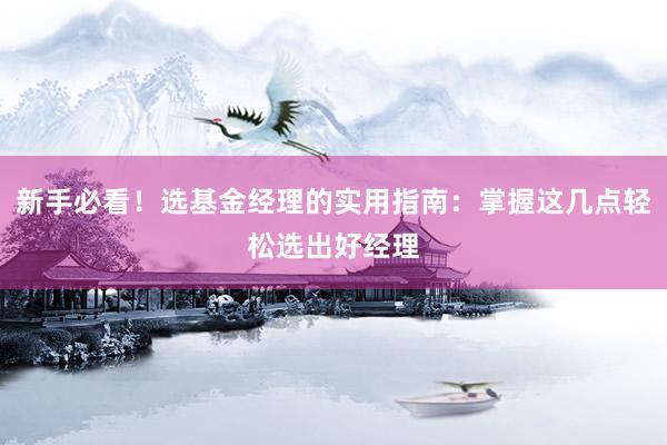 新手必看！选基金经理的实用指南：掌握这几点轻松选出好经理
