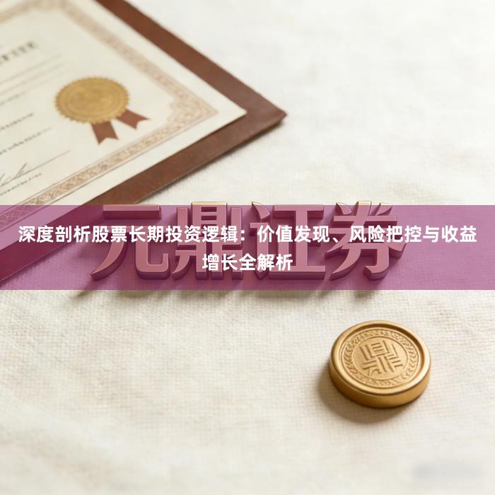 深度剖析股票长期投资逻辑：价值发现、风险把控与收益增长全解析