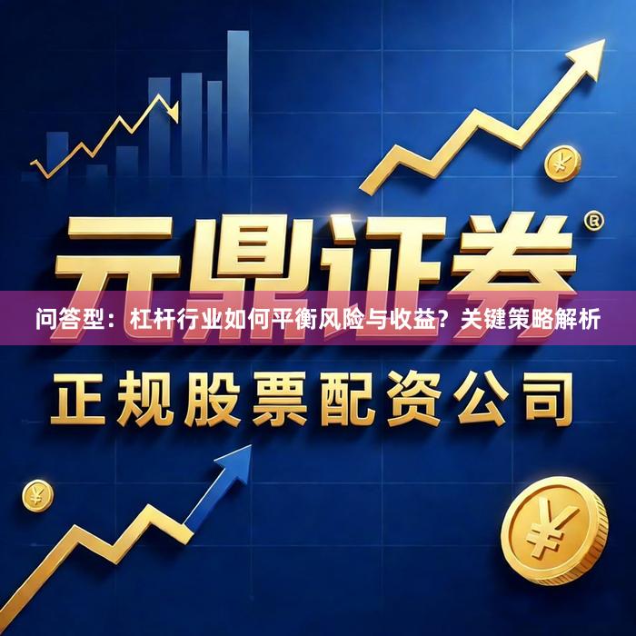 问答型：杠杆行业如何平衡风险与收益？关键策略解析