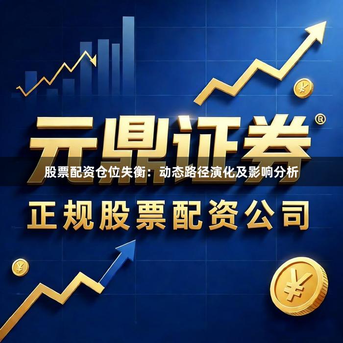 股票配资仓位失衡：动态路径演化及影响分析