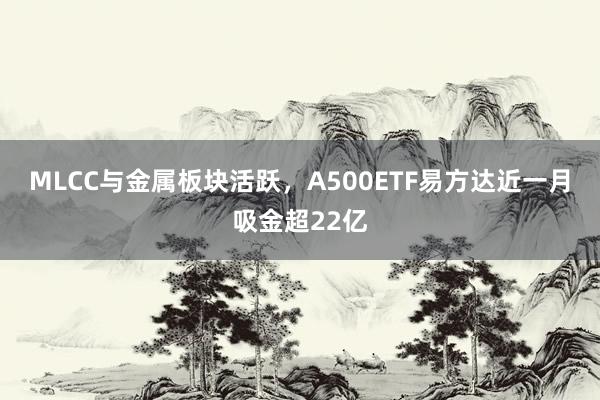 MLCC与金属板块活跃，A500ETF易方达近一月吸金超22亿